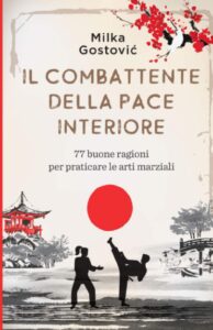 Libro - Il combattente della pace interiore - 77 buone ragioni per praticare le arti marziali - Milka Gostovic - Kombatnet